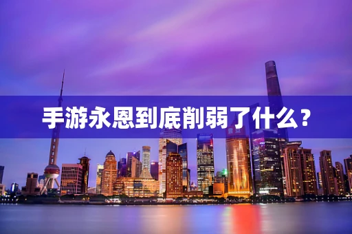 手游永恩到底削弱了什么？