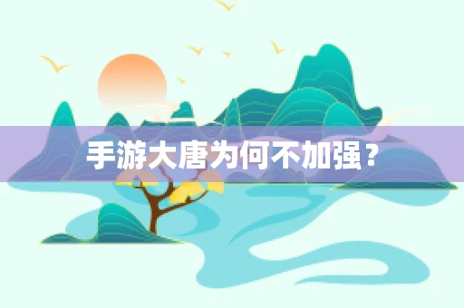手游大唐为何不加强？