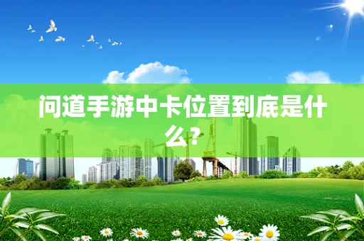 问道手游中卡位置到底是什么？