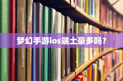 梦幻手游ios端土豪多吗？