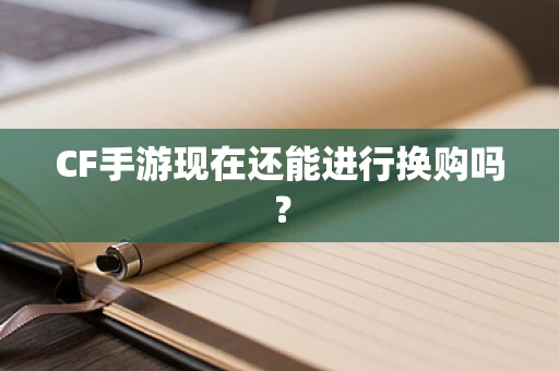 CF手游现在还能进行换购吗？