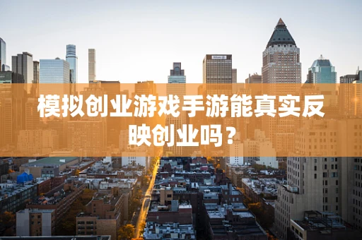 模拟创业游戏手游能真实反映创业吗？