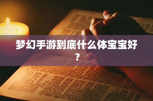 梦幻手游到底什么体宝宝好？