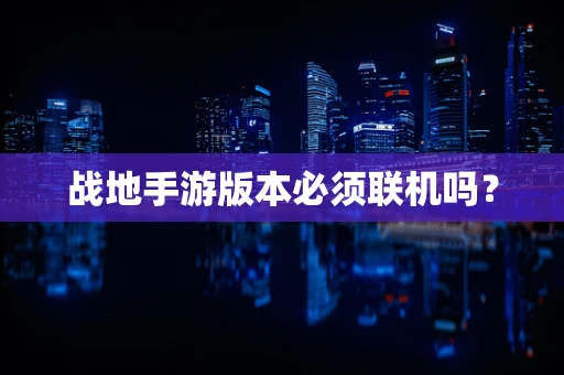 战地手游版本必须联机吗？