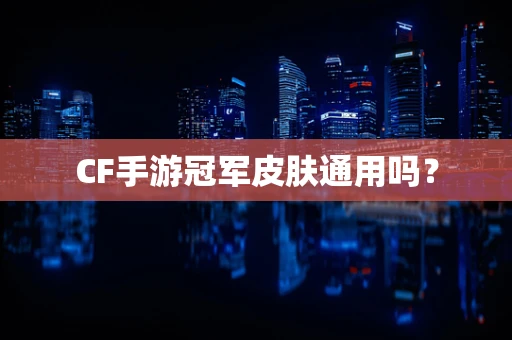 CF手游冠军皮肤通用吗？