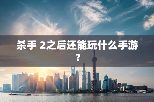 杀手 2之后还能玩什么手游？