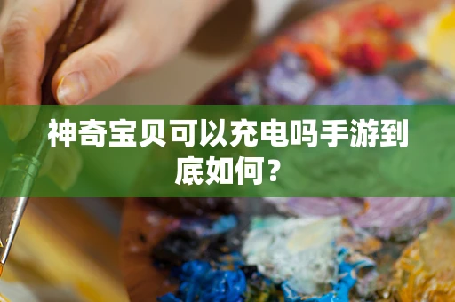 神奇宝贝可以充电吗手游到底如何？