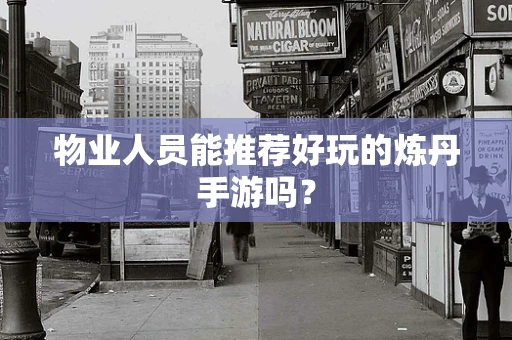 物业人员能推荐好玩的炼丹手游吗？