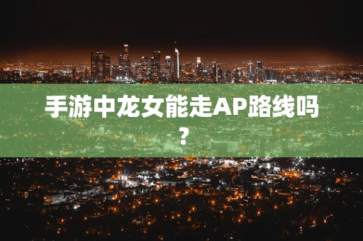 手游中龙女能走AP路线吗？