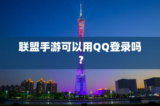 联盟手游可以用QQ登录吗？