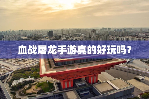 血战屠龙手游真的好玩吗？
