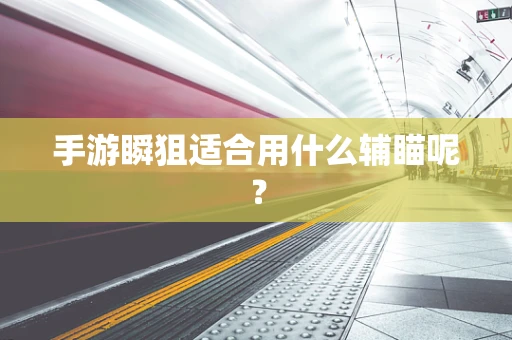 手游瞬狙适合用什么辅瞄呢？