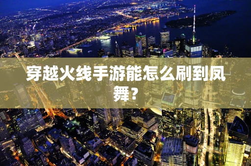 穿越火线手游能怎么刷到凤舞？