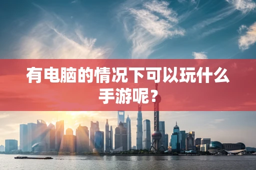 有电脑的情况下可以玩什么手游呢？