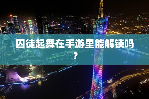 囚徒起舞在手游里能解锁吗？