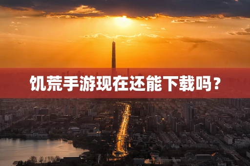 饥荒手游现在还能下载吗？