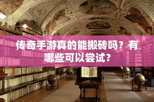 传奇手游真的能搬砖吗？有哪些可以尝试？