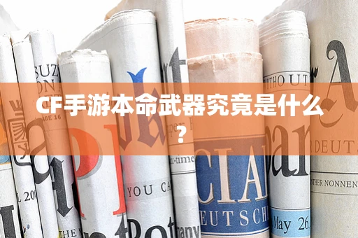 CF手游本命武器究竟是什么？