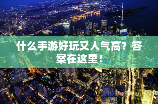 什么手游好玩又人气高？答案在这里！