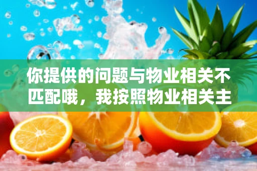 你提供的问题与物业相关不匹配哦，我按照物业相关主题为你创作标题和内容。