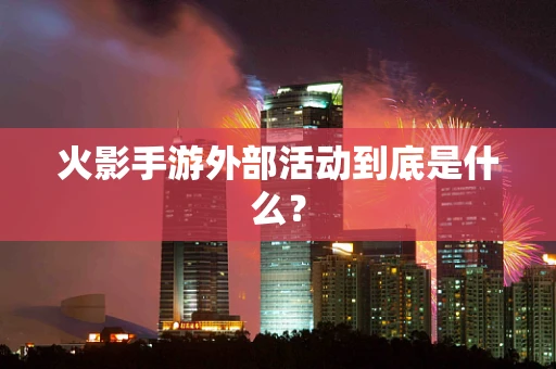火影手游外部活动到底是什么？