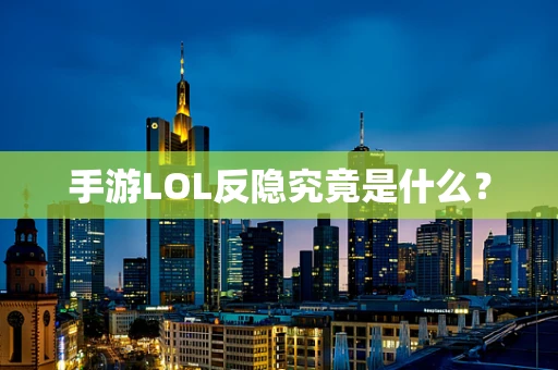 手游LOL反隐究竟是什么？