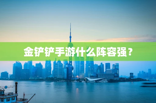 金铲铲手游什么阵容强？