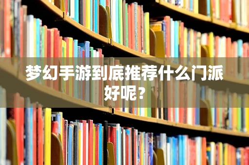梦幻手游到底推荐什么门派好呢？