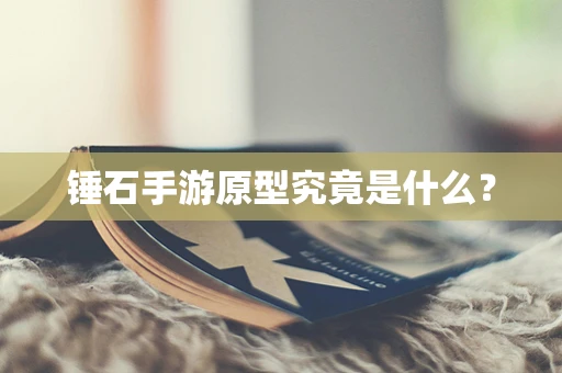 锤石手游原型究竟是什么？