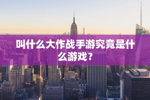 叫什么大作战手游究竟是什么游戏？