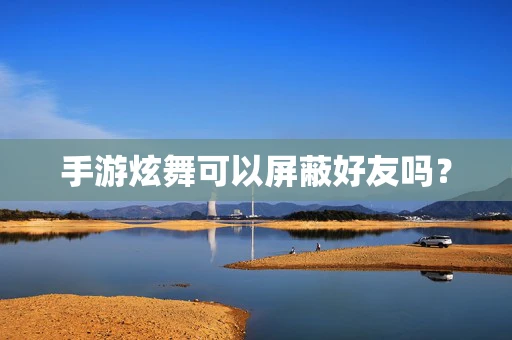 手游炫舞可以屏蔽好友吗？