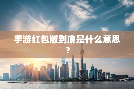 手游红包版到底是什么意思？