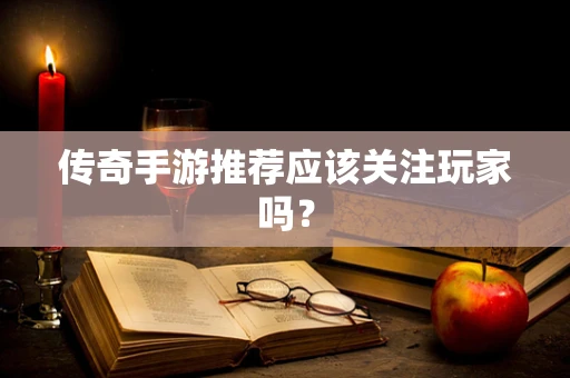 传奇手游推荐应该关注玩家吗？