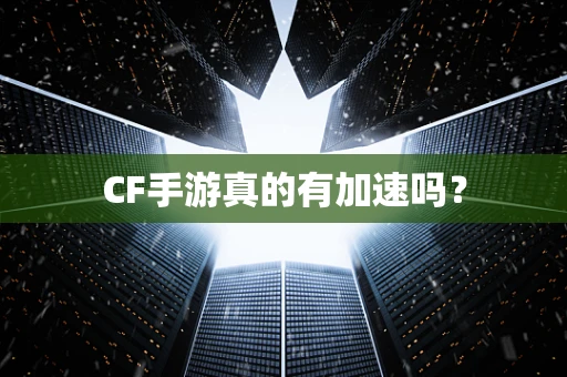 CF手游真的有加速吗？