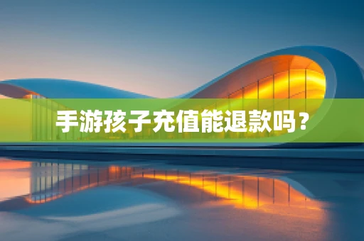 手游孩子充值能退款吗？