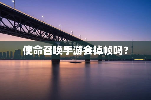 使命召唤手游会掉帧吗？