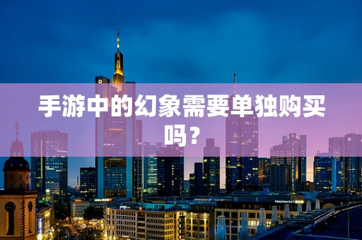 手游中的幻象需要单独购买吗？