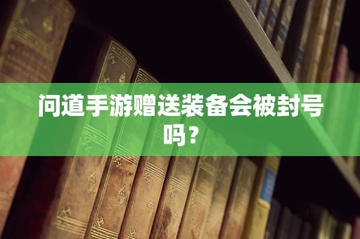 问道手游赠送装备会被封号吗？