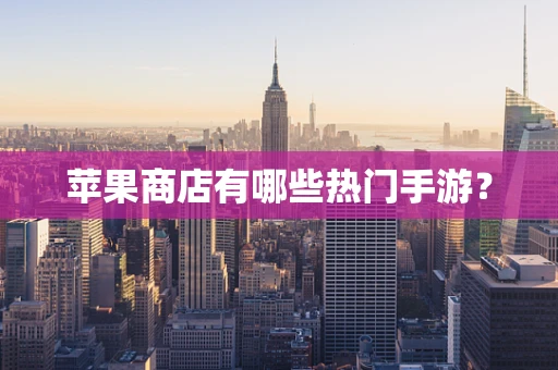 苹果商店有哪些热门手游？