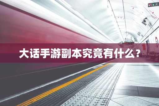 大话手游副本究竟有什么？