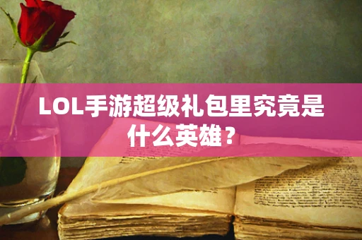 LOL手游超级礼包里究竟是什么英雄？