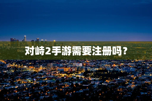 对峙2手游需要注册吗？
