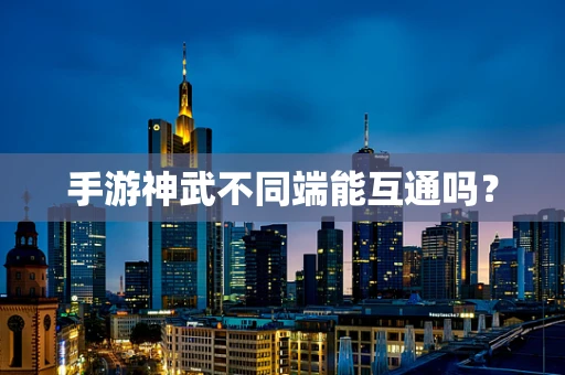 手游神武不同端能互通吗？
