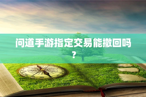 问道手游指定交易能撤回吗？
