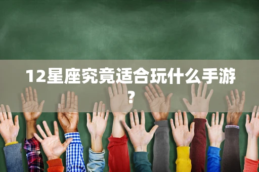 12星座究竟适合玩什么手游？