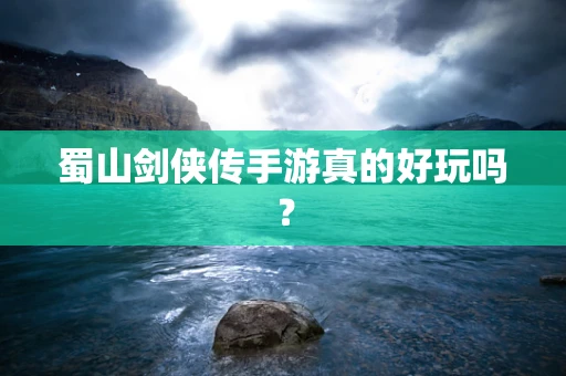 蜀山剑侠传手游真的好玩吗？