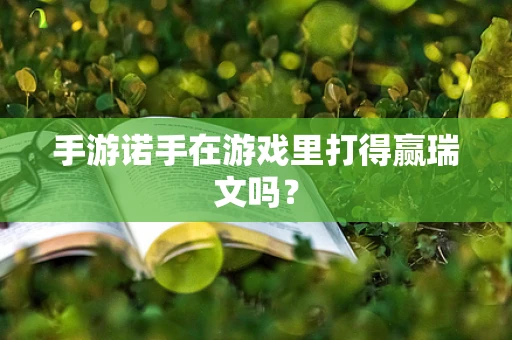 手游诺手在游戏里打得赢瑞文吗？