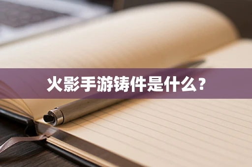 火影手游铸件是什么？