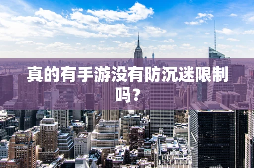 真的有手游没有防沉迷限制吗？