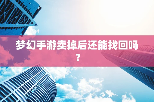 梦幻手游卖掉后还能找回吗？